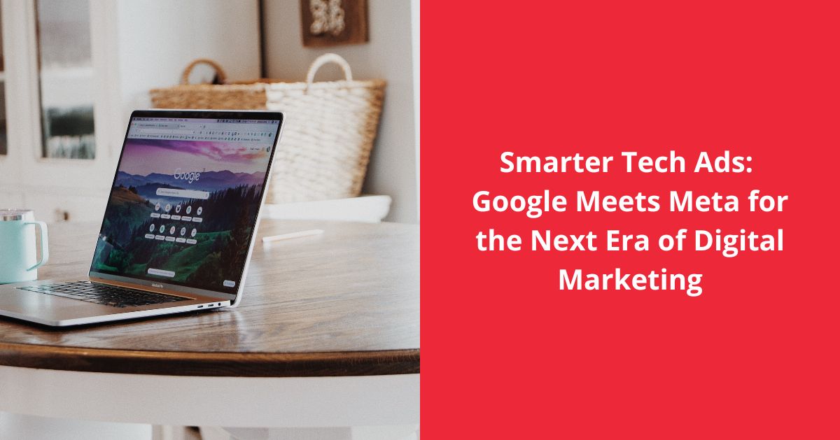 Smarter Tech Ads: Google Meets Meta for the Next Era of Digital Marketing